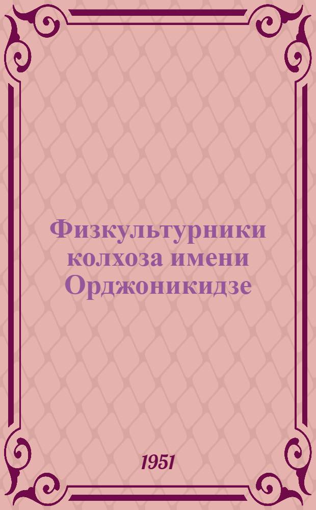 Физкультурники колхоза имени Орджоникидзе : (Из опыта работы коллектива физ. культуры укрупненного колхоза им. Орджоникидзе, Буден. района, Воронежск. обл.)