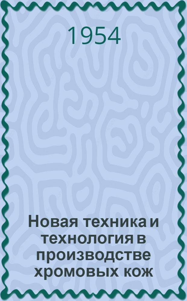 Новая техника и технология в производстве хромовых кож : (Из опыта работы Кунцев. хромового завода)