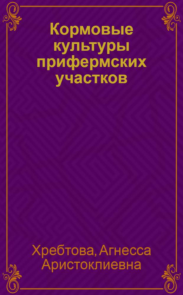 Кормовые культуры прифермских участков : Из опыта передовиков сел. хозяйства Молотовск. обл