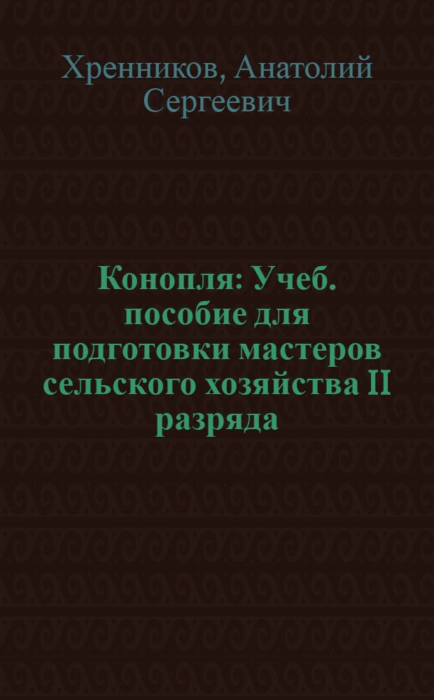 Конопля : Учеб. пособие для подготовки мастеров сельского хозяйства II разряда