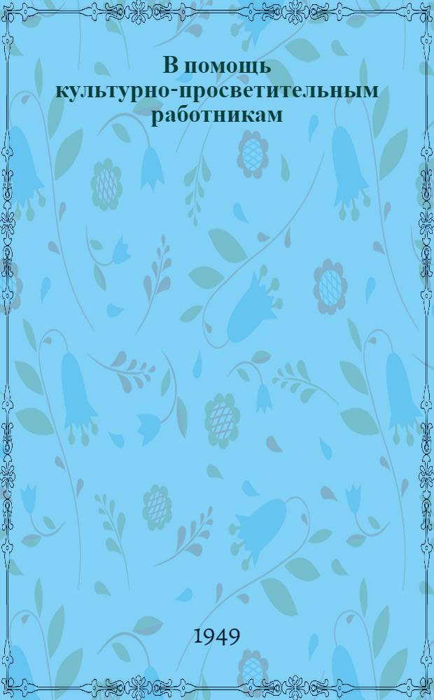 В помощь культурно-просветительным работникам : Метод. указания и консультации по агрозоотехн. пропаганде