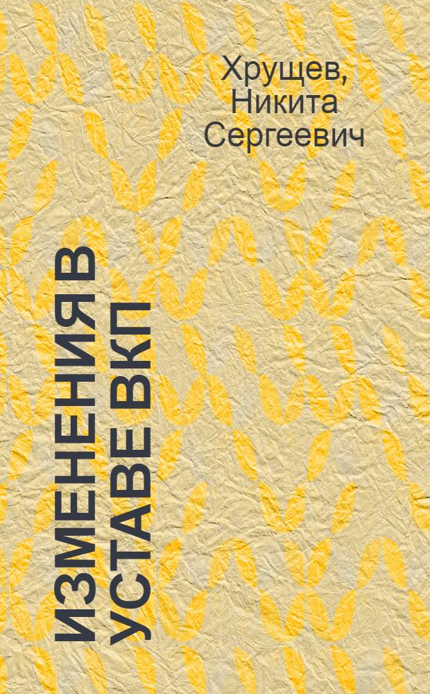 Изменения в Уставе ВКП(б) : Тезисы доклада т. Хрущева Н.С. на XIX Съезде ВКП(б)