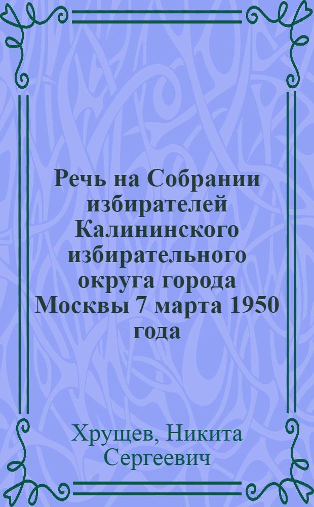 Речь на Собрании избирателей Калининского избирательного округа города Москвы 7 марта 1950 года