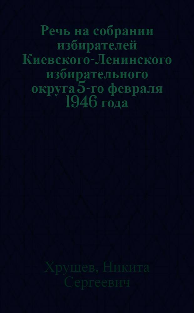 Речь на собрании избирателей Киевского-Ленинского избирательного округа [5-го февраля 1946 года]