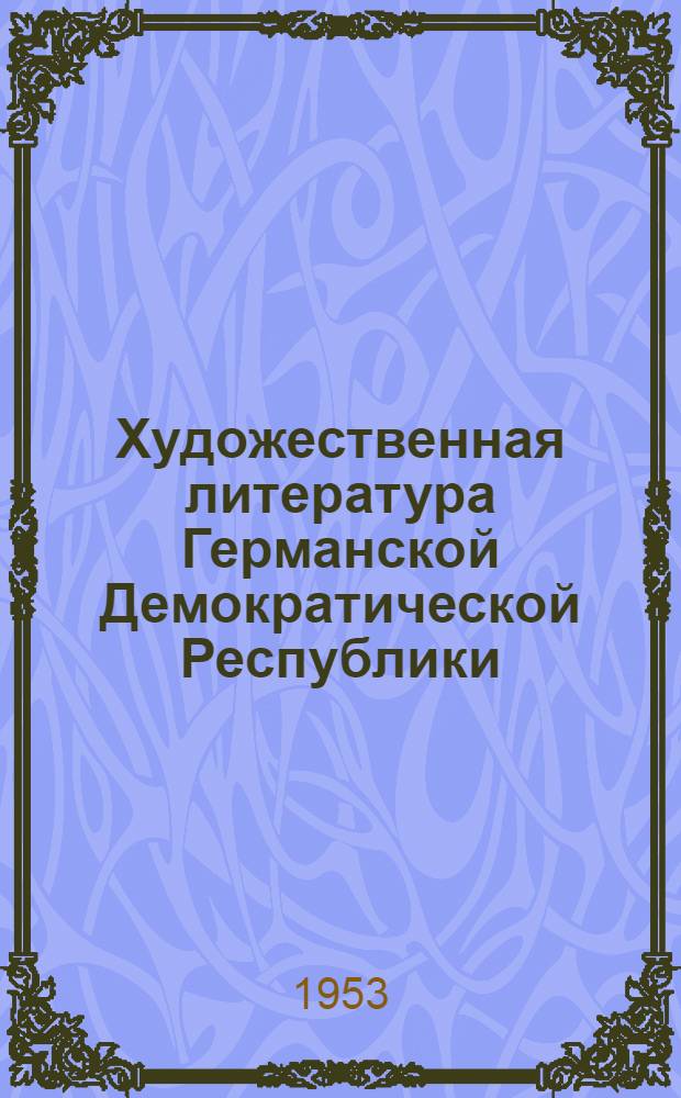 Художественная литература Германской Демократической Республики : Библиогр. указатель книг и статей, опублик. в советской печати 1949-1952 гг. и в печати Герм. Демократич. Республики 1952 г