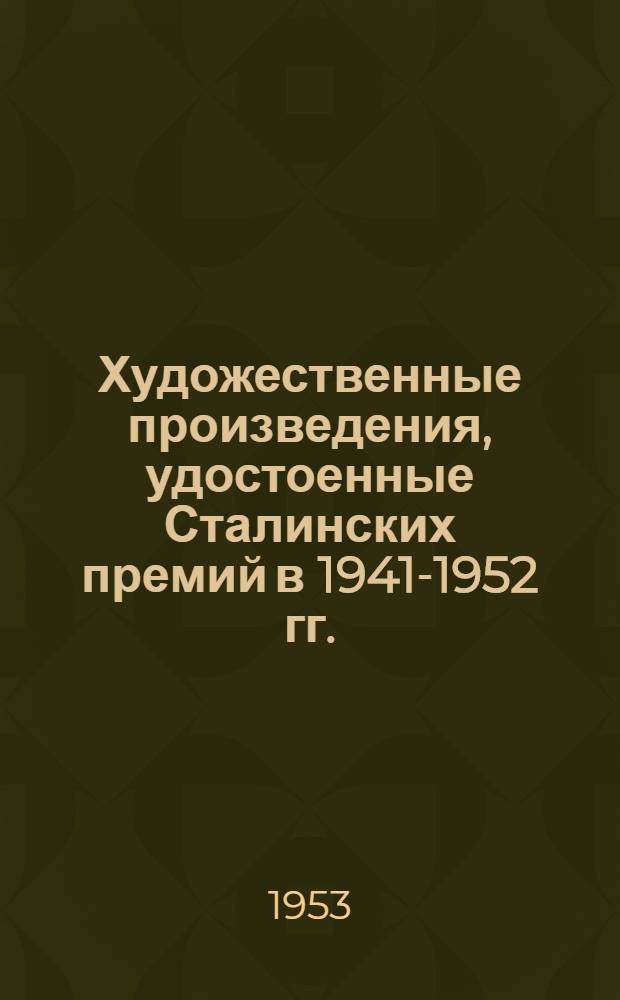 Художественные произведения, удостоенные Сталинских премий в 1941-1952 гг. : Библиогр. указатель