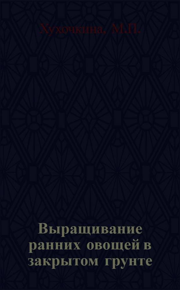 Выращивание ранних овощей в закрытом грунте : Из опыта работы Свердл. овощесовхоза