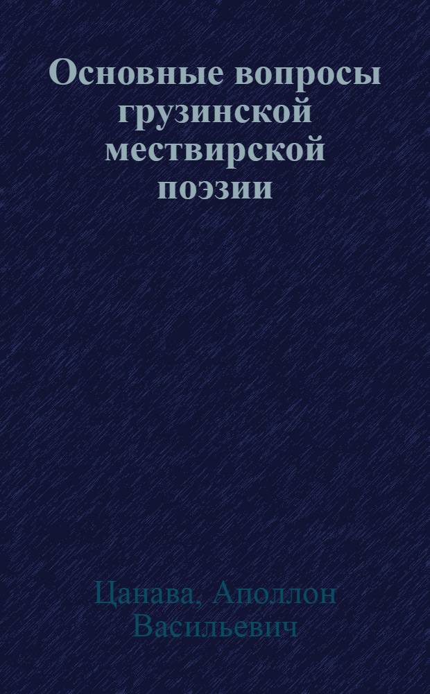 Основные вопросы грузинской мествирской поэзии : Автореферат к дис. работе, представл. в Ин-т истории груз. литературы им. Руставели на соискание учен. степени кандидата филол. наук
