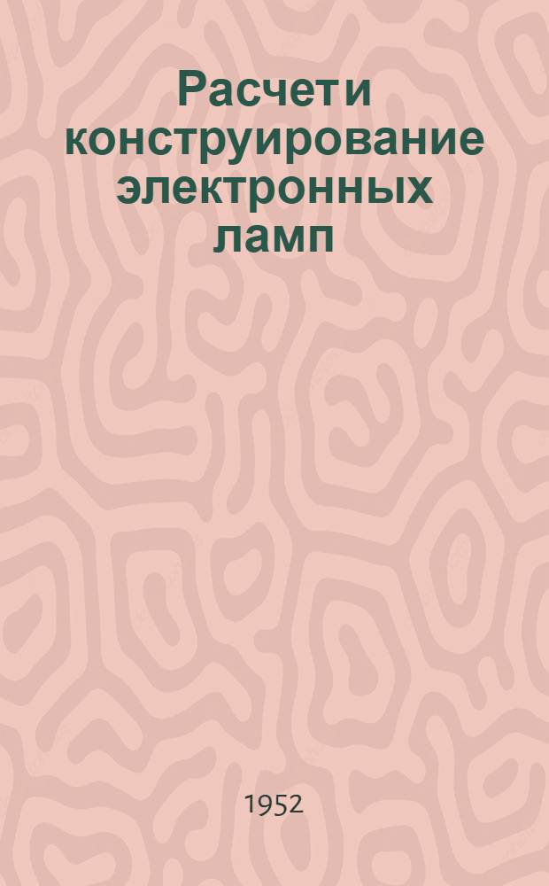 Расчет и конструирование электронных ламп : Учеб. пособие для электровакуумных специальностей электротехн. и энерг. высш. учеб. заведений и фак.