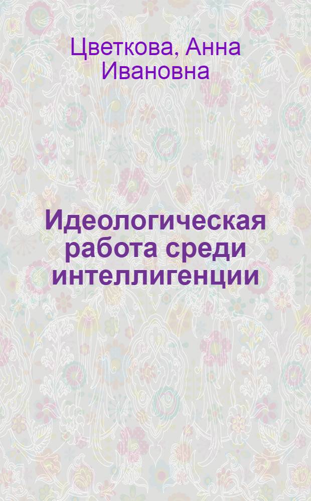 Идеологическая работа среди интеллигенции : (Из опыта Василеостровск. районной парт. организации г. Ленинграда)