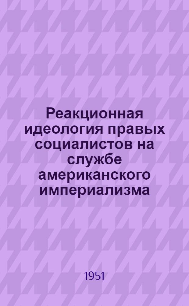 Реакционная идеология правых социалистов на службе американского империализма : Лекции..