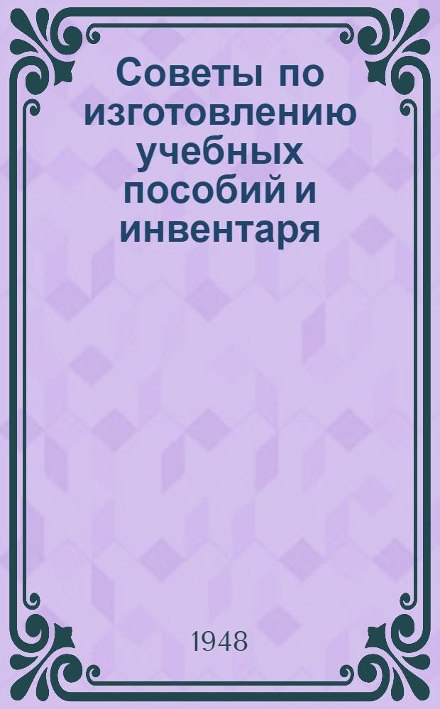 Советы по изготовлению учебных пособий и инвентаря : Пособие для учителя