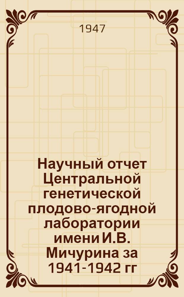 Научный отчет Центральной генетической плодово-ягодной лаборатории имени И.В. Мичурина за 1941-1942 гг.