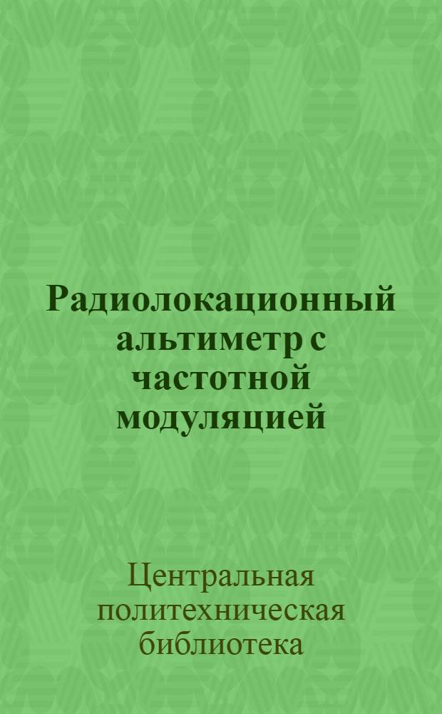Радиолокационный альтиметр с частотной модуляцией = F.-M. radar altimetr : Electronics, 1946, vol. 19, № 4