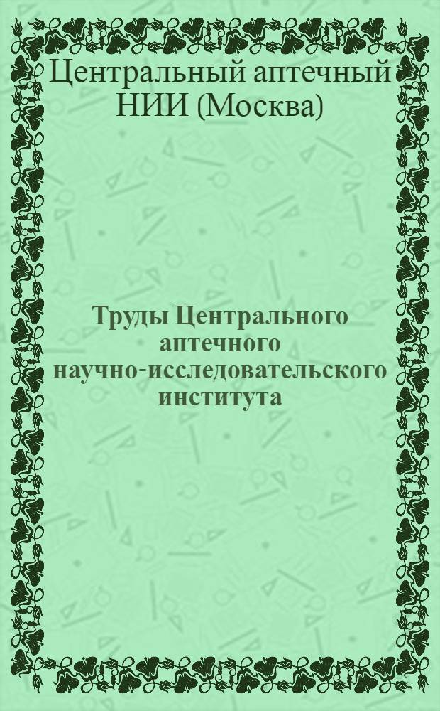 Труды Центрального аптечного научно-исследовательского института : Сборник аннотаций