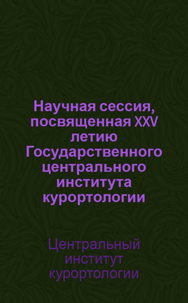 Научная сессия, посвященная XXV летию Государственного центрального института курортологии. 5-7-е марта 1948 г. : Тезисы