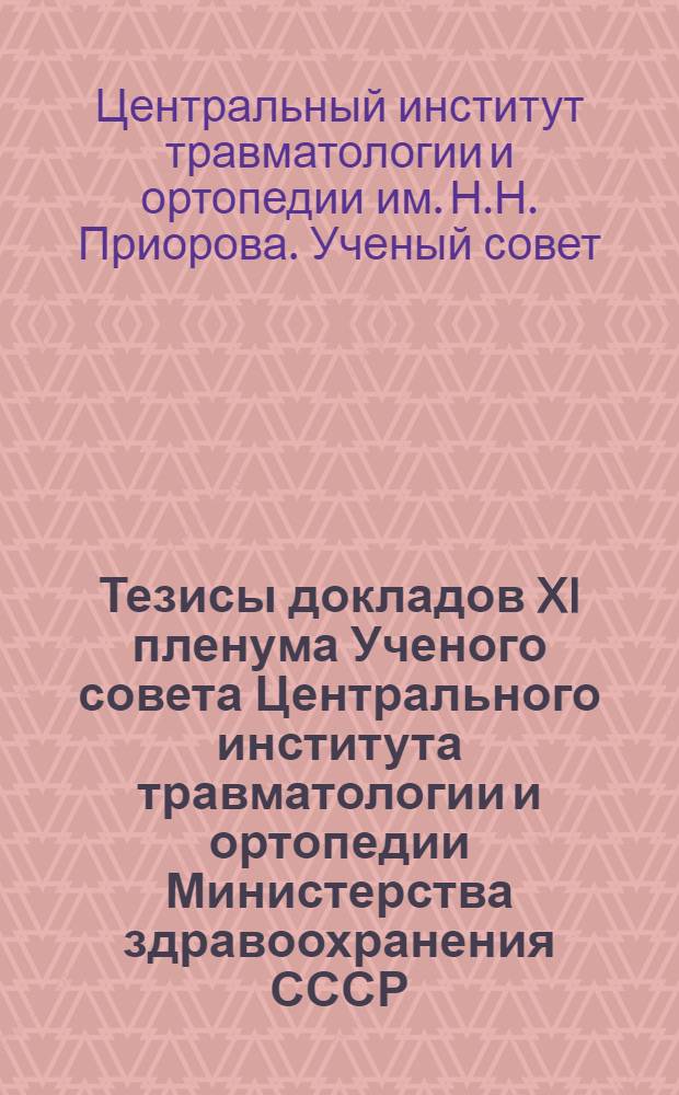 Тезисы докладов XI пленума Ученого совета Центрального института травматологии и ортопедии Министерства здравоохранения СССР, посвященного XXX-летию деятельности Института. С 14 по 18 апреля 1952 г.