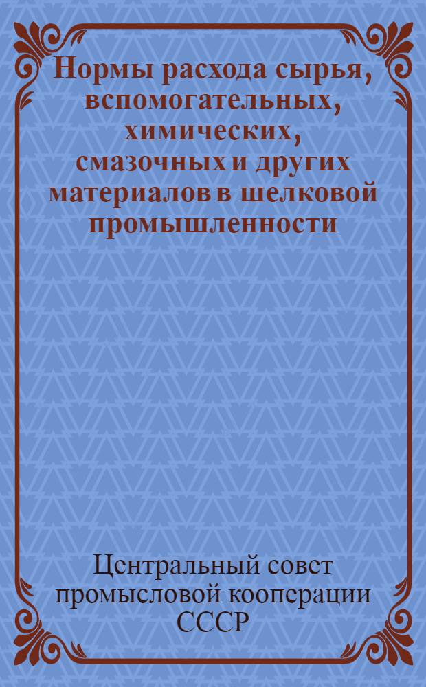 Нормы расхода сырья, вспомогательных, химических, смазочных и других материалов в шелковой промышленности : Введены в действие с 1 окт. 1951 г.