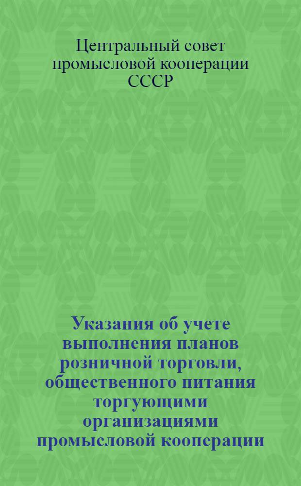 Указания об учете выполнения планов розничной торговли, общественного питания торгующими организациями промысловой кооперации; Товарный словарь к номенклатуре товаров, учитываемых в розничном товарообороте / Центр. совет промысл. кооперации СССР. План.-экон. упр
