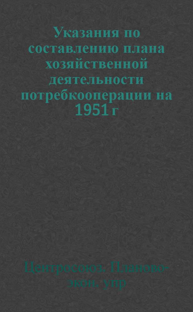 Указания по составлению плана хозяйственной деятельности потребкооперации на 1951 г.