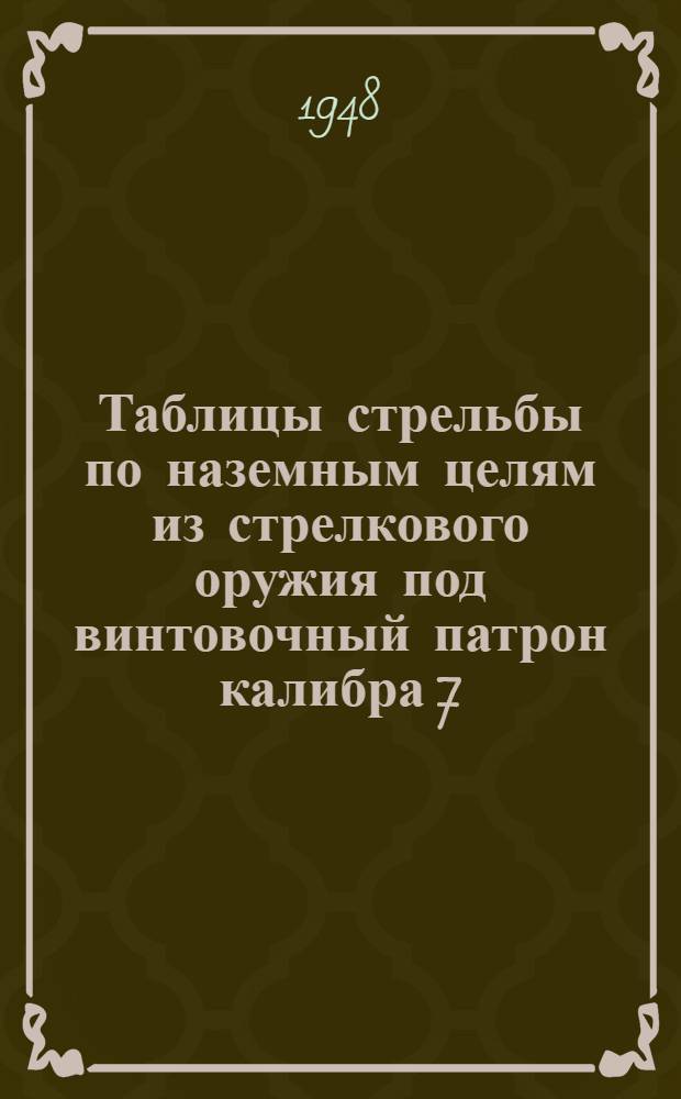 Таблицы стрельбы по наземным целям из стрелкового оружия под винтовочный патрон калибра 7,62 мм : ТС ГАУ вооруж. сил. СССР. № 55