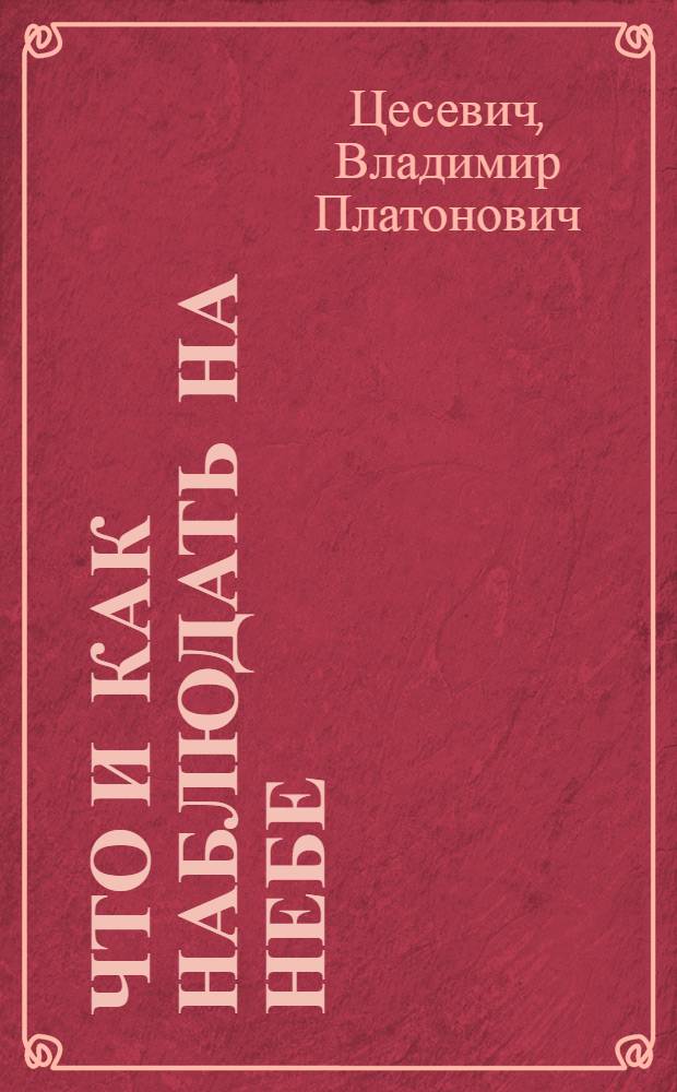 Что и как наблюдать на небе : Руководство к организации и проведению любительских науч. наблюдений над небесными светилами