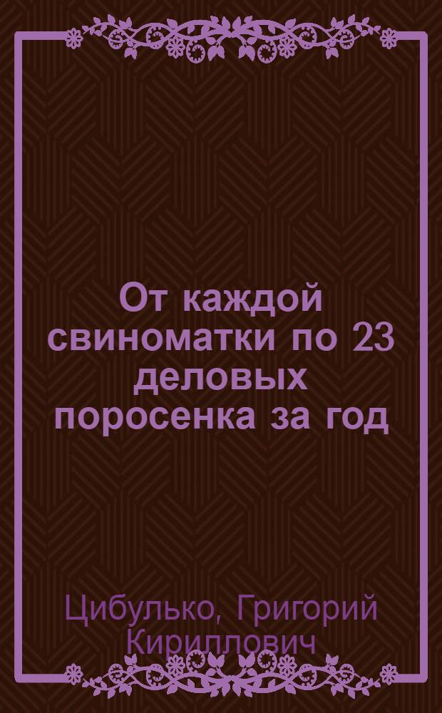 От каждой свиноматки по 23 деловых поросенка за год : Колхоз им. Пархоменко Арцизск. района