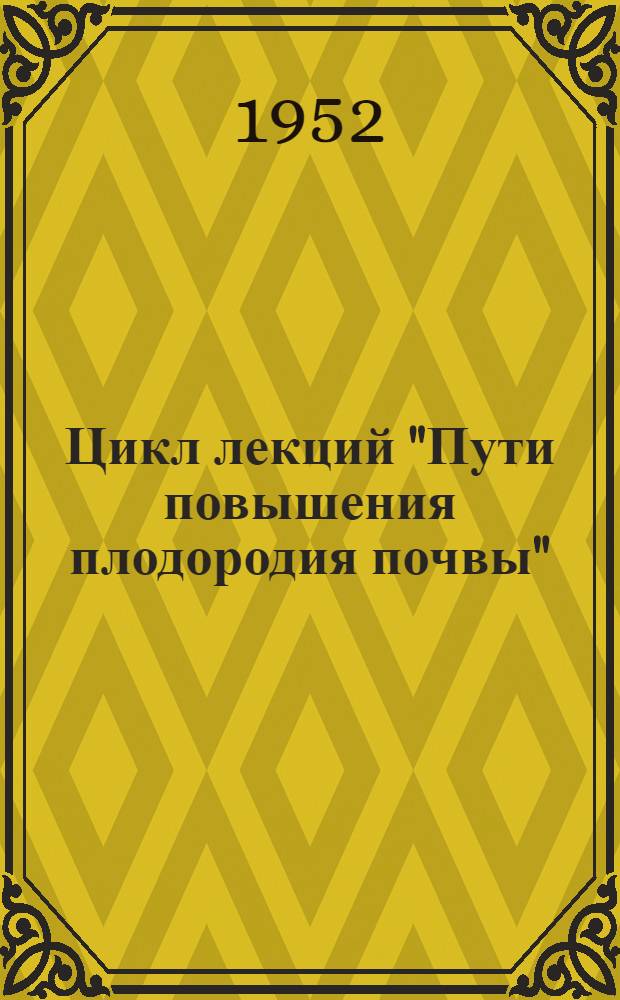 Цикл лекций "Пути повышения плодородия почвы" : (Тематика, краткое содержание лекций, библиография)