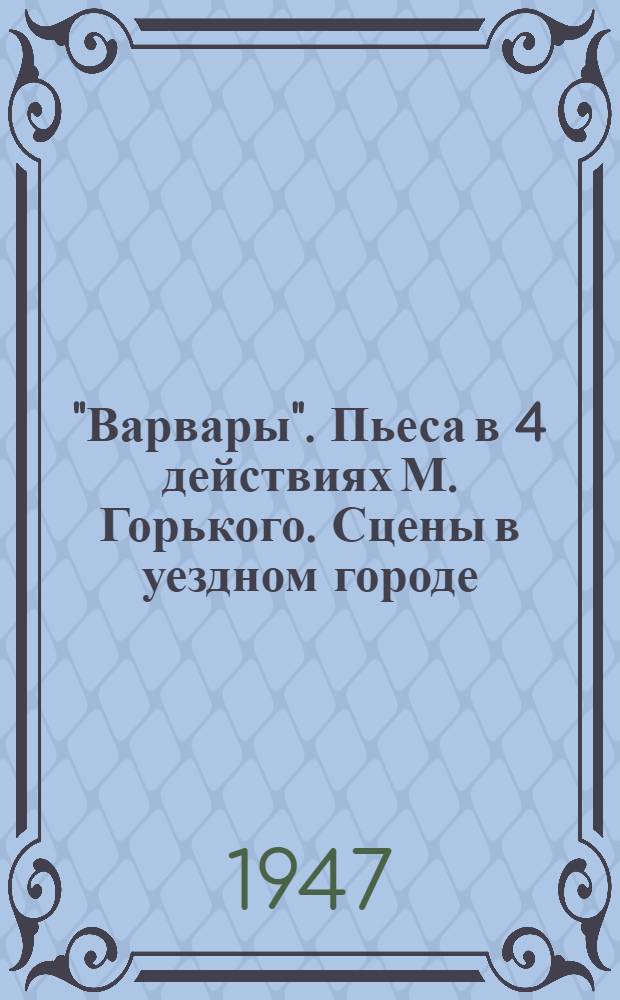 "Варвары". Пьеса в 4 действиях М. Горького. Сцены в уездном городе : Статья к спектаклю в Ленингр. гос. ордена Труд. красного знамени акад. театре драмы им. А.С. Пушкина