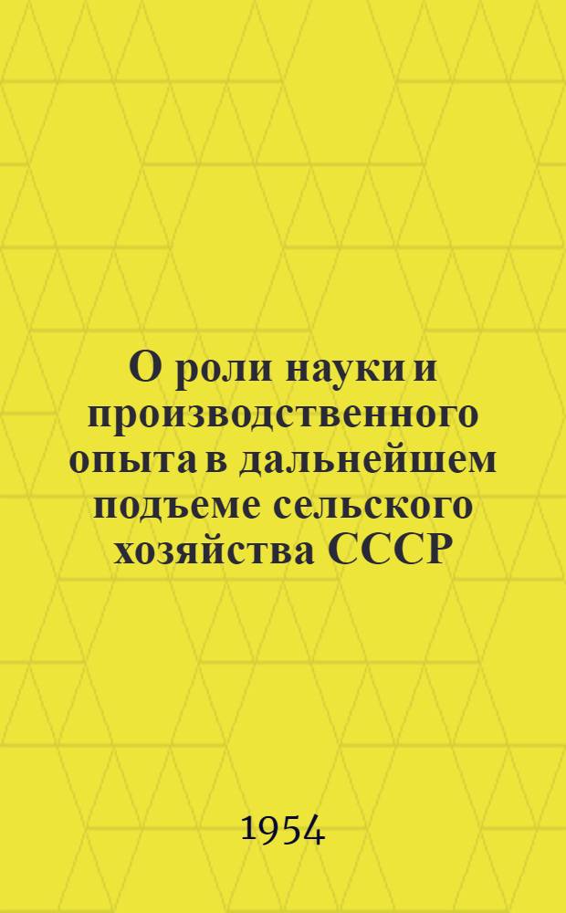 О роли науки и производственного опыта в дальнейшем подъеме сельского хозяйства СССР : Стенограмма публичной лекции..
