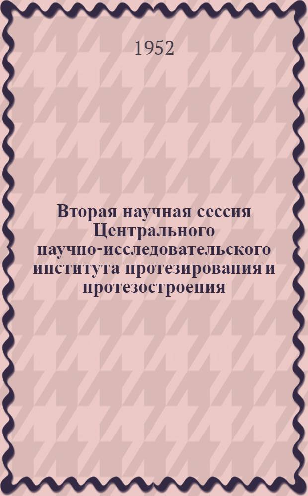 Вторая научная сессия Центрального научно-исследовательского института протезирования и протезостроения : Материалы