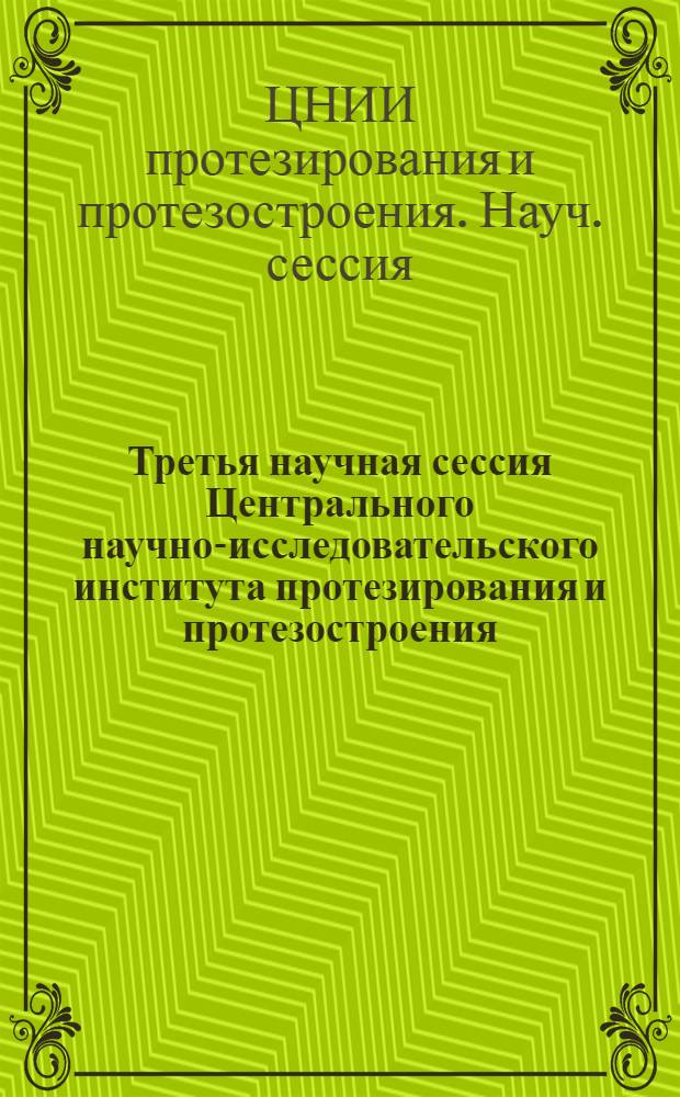 Третья научная сессия Центрального научно-исследовательского института протезирования и протезостроения. [25-27 марта 1953 г. : Доклады