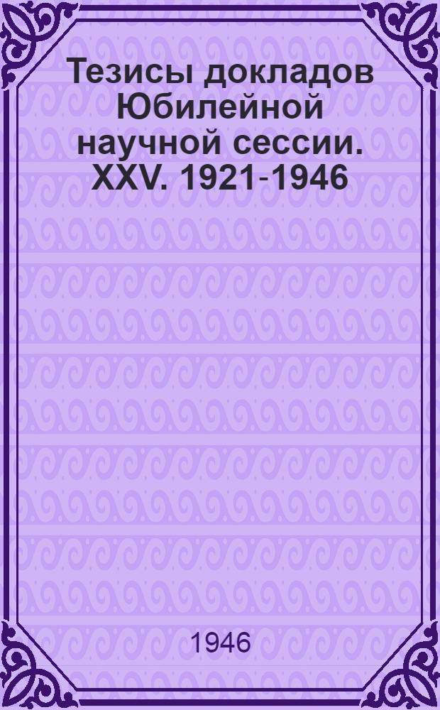 Тезисы докладов Юбилейной научной сессии. XXV. 1921-1946