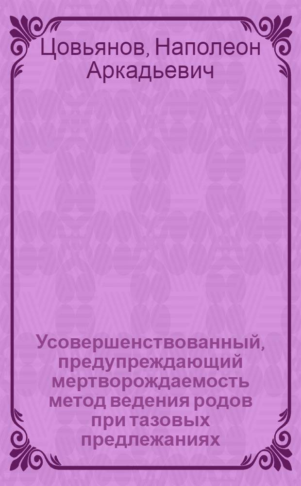 Усовершенствованный, предупреждающий мертворождаемость метод ведения родов при тазовых предлежаниях : (Метод. руководство для родильных домов)