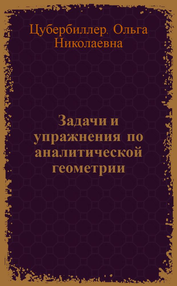 Задачи и упражнения по аналитической геометрии : Допущ. ВКВШ при СНК СССР в качестве учебника для втузов