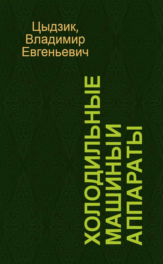 Холодильные машины и аппараты : Допущ. ВКВШ при СНК СССР в качестве учебника для втузов