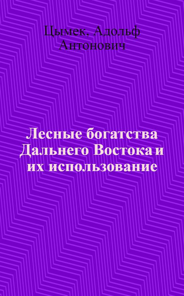 Лесные богатства Дальнего Востока и их использование : (Сокр. стенограмма лекции, прочит. на Хабар. краев. конференции Профсоюза леса и сплава и в Хабар. краев. парт. школе)