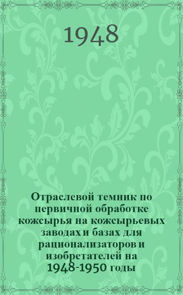 Отраслевой темник по первичной обработке кожсырья на кожсырьевых заводах и базах для рационализаторов и изобретателей на 1948-1950 годы