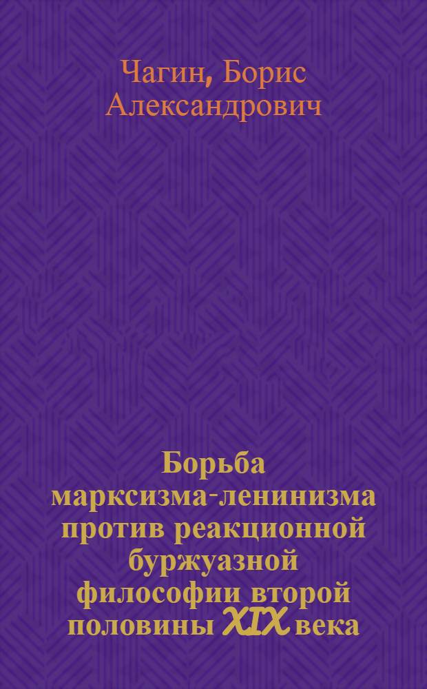 Борьба марксизма-ленинизма против реакционной буржуазной философии второй половины XIX века : Перераб. стенограмма 1-й публичной лекции из цикла: "Борьба марксизма-ленинизма против реакционной буржуазной философии"