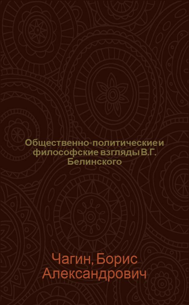 Общественно-политические и философские взгляды В.Г. Белинского : (К 100-летию со дня смерти) : Стенограмма публичной лекции, прочит. в 1948 г. в Ленингр. доме ученых