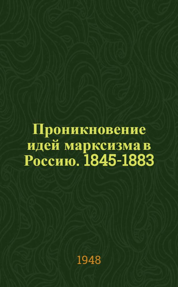 Проникновение идей марксизма в Россию. 1845-1883 : Стенограмма публ. лекции, прочит. 12-го янв. 1948 г. в Ленинграде