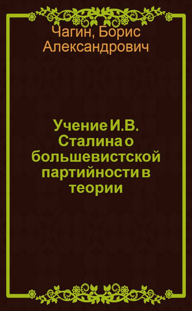 Учение И.В. Сталина о большевистской партийности в теории : Перераб. стенограмма публичной лекции, прочит. в Ленинграде в 1950 г