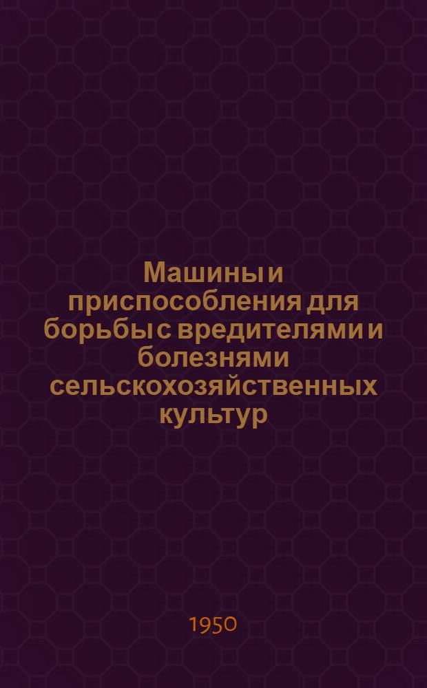 Машины и приспособления для борьбы с вредителями и болезнями сельскохозяйственных культур : Описание машин и приспособлений и руководство по их эксплуатации