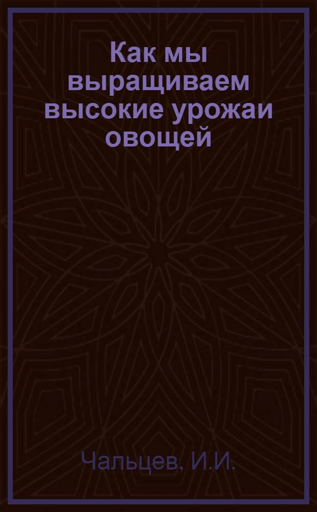 Как мы выращиваем высокие урожаи овощей : Колхоз им. Шверника Обоян. района