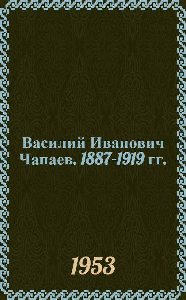 Василий Иванович Чапаев. [1887-1919 гг.]