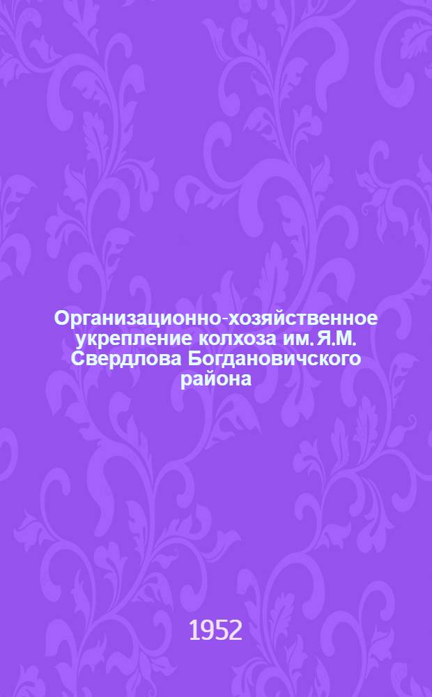 Организационно-хозяйственное укрепление колхоза [им. Я.М. Свердлова Богдановичского района