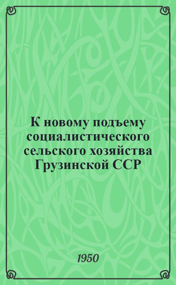 К новому подъему социалистического сельского хозяйства Грузинской ССР : Доклад на пленуме ЦК КП(б) Грузии 13 окт. 1950 г