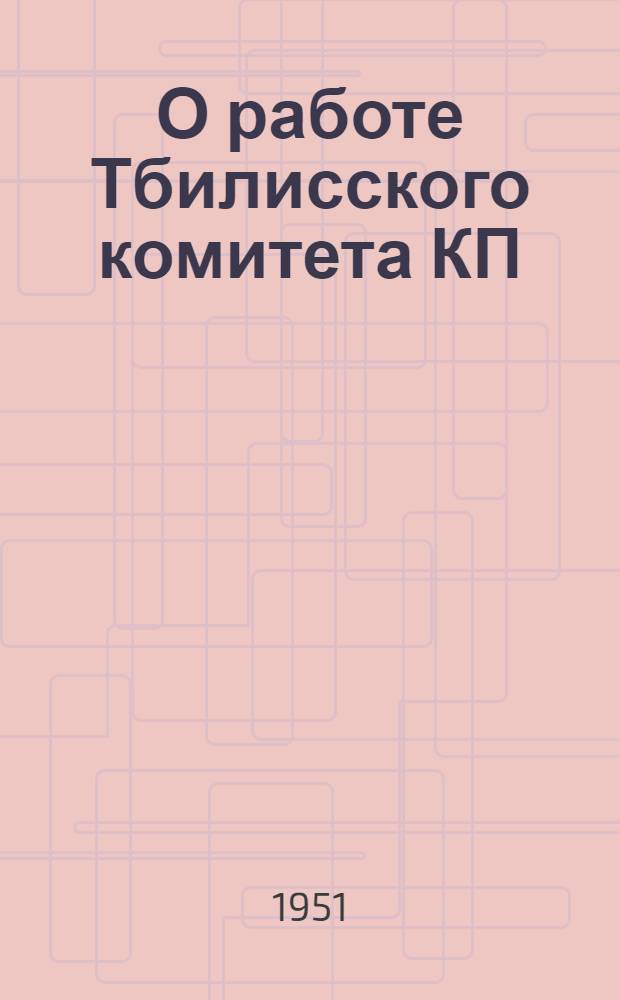 О работе Тбилисского комитета КП(б) Грузии : Отчетный доклад на XX Тбилис. гор. парт. конференции 10 янв. 1951 г