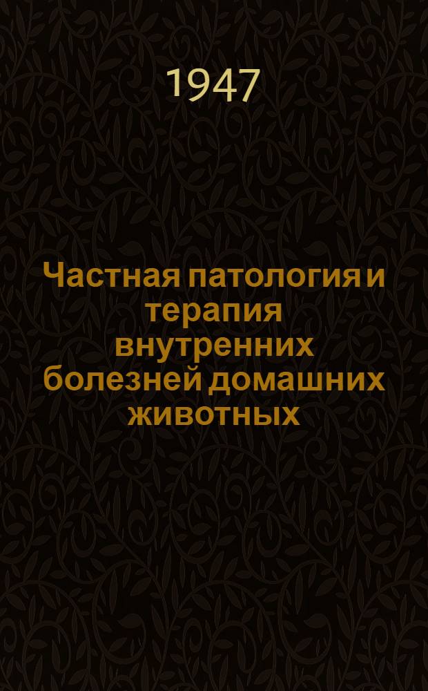 Частная патология и терапия внутренних болезней домашних животных : Доп. М-вом высш. образования СССР в качестве учебника для вет. вузов и фак
