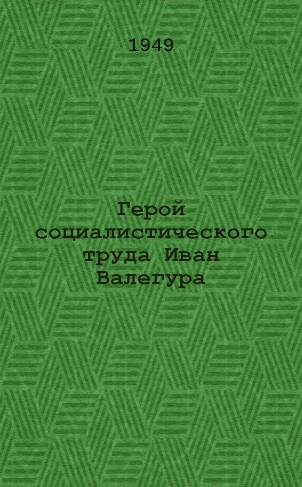 Герой социалистического труда Иван Валегура : Забойщик шахты № 1-2 "Красный Октябрь" в Енакиеве